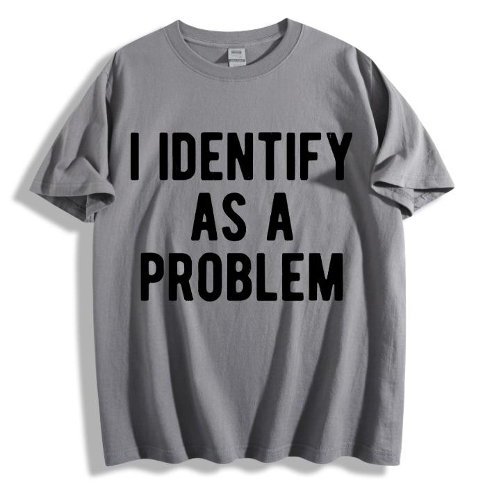 Funny Sarcastic "I Identify As A Problem" T-Shirt