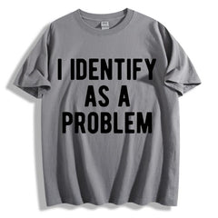 Funny Sarcastic "I Identify As A Problem" T-Shirt